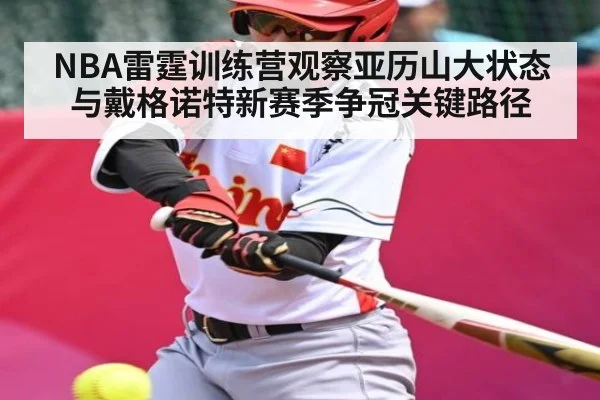 NBA雷霆训练营观察亚历山大状态与戴格诺特新赛季争冠关键路径
