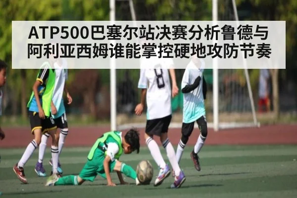 ATP500巴塞尔站决赛分析鲁德与阿利亚西姆谁能掌控硬地攻防节奏
