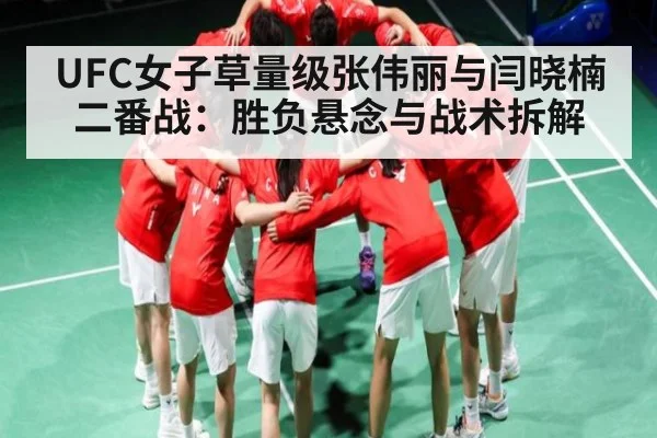 UFC女子草量级张伟丽与闫晓楠二番战：胜负悬念与战术拆解