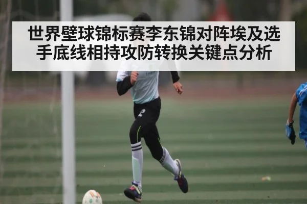 世界壁球锦标赛李东锦对阵埃及选手底线相持攻防转换关键点分析